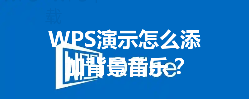 WPS演示怎么添加背景音乐? 4 WPS演示怎么添加背景音乐? 三