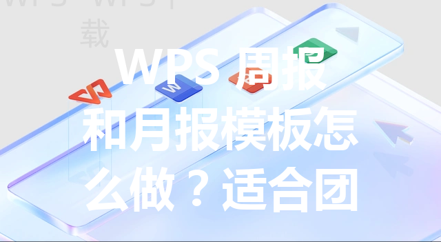 WPS 周报和月报模板怎么做?适合团队复用的排版方案 3 WPS 周报和月报模板怎么做?适合团队复用的排版方案 三