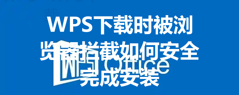 WPS下载时被浏览器拦截如何安全完成安装 三
