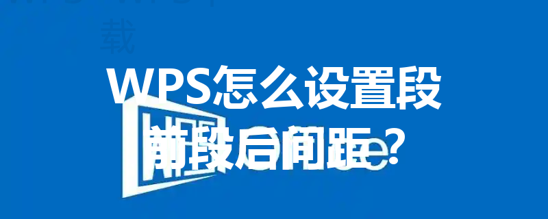 WPS怎么设置段前段后间距？ 三