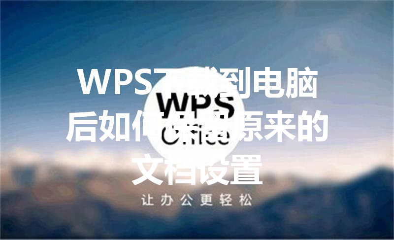 WPS下载到电脑后如何保留原来的文档设置 三