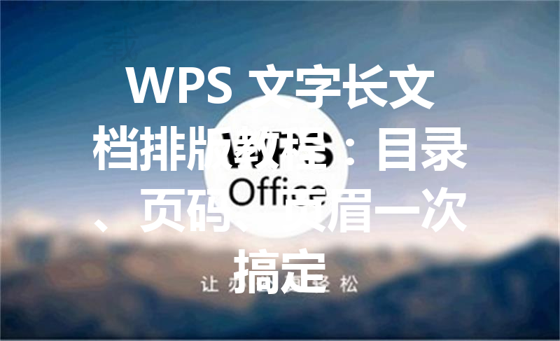 WPS 文字长文档排版教程:目录、页码、页眉一次搞定 3 WPS 文字长文档排版教程:目录、页码、页眉一次搞定 三