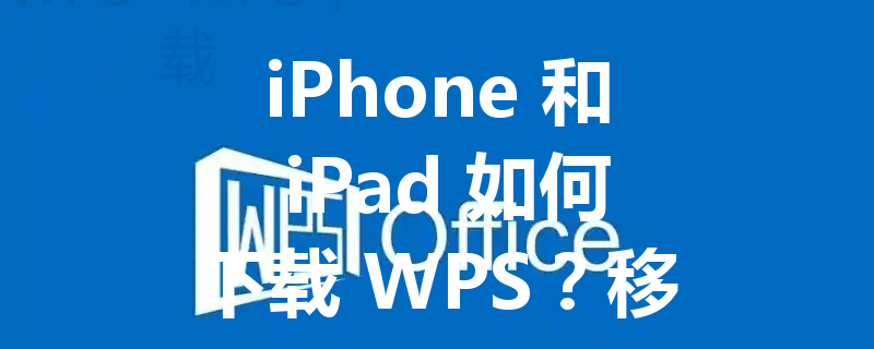 iPhone 和 iPad 如何下载 WPS?移动办公入门教程 3 iPhone 和 iPad 如何下载 WPS?移动办公入门教程 三
