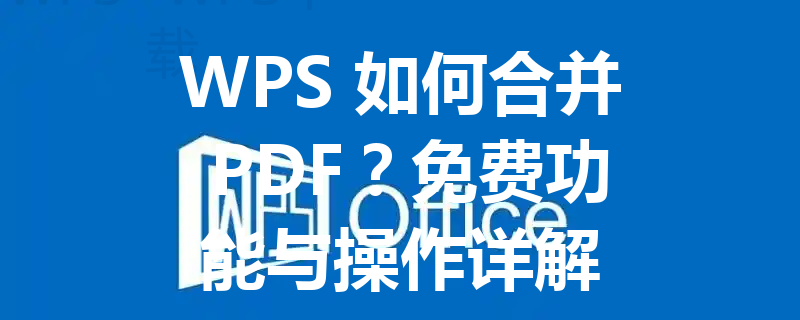 WPS 如何合并 PDF?免费功能与操作详解 3 WPS 如何合并 PDF?免费功能与操作详解 三