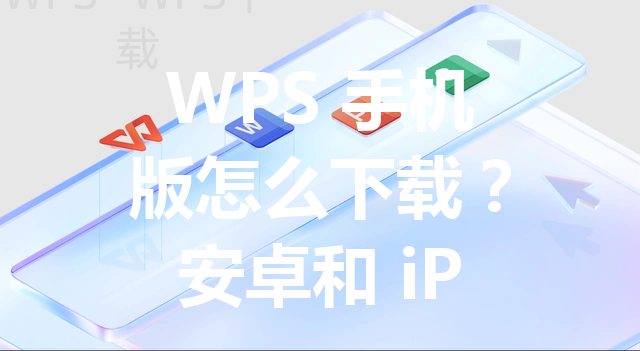 WPS 手机版怎么下载？安卓和 iPhone 使用全流程 三