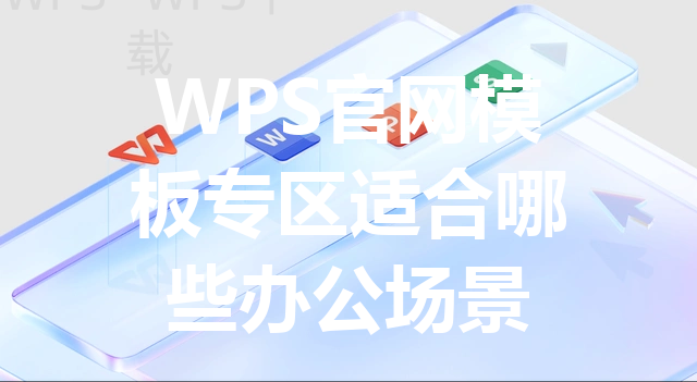 WPS官网模板专区适合哪些办公场景 三
