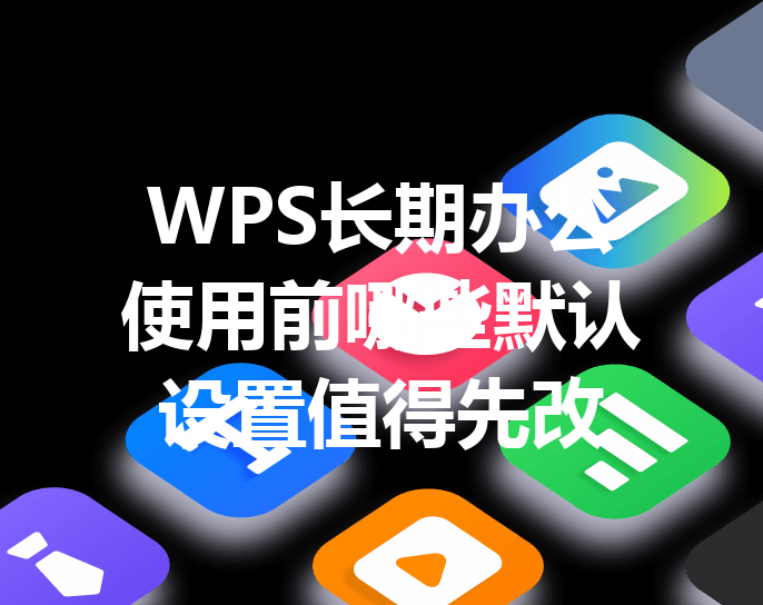 WPS长期办公使用前哪些默认设置值得先改 3 WPS长期办公使用前哪些默认设置值得先改 三