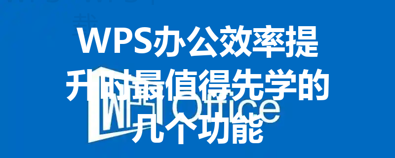 WPS办公效率提升时最值得先学的几个功能 3 WPS办公效率提升时最值得先学的几个功能 三